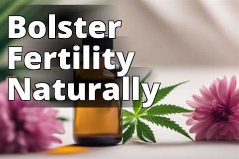 Unveiling the Power of CBD Oil for Fertility Enhancement: A Complete Review