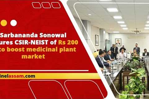 Sarbananda Sonowal assures CSIR-NEIST of Rs 200 cr to boost medicinal plant market