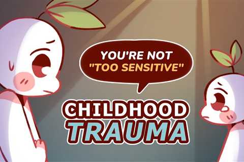 It’s Your Childhood Trauma, NOT Being Too Sensitive