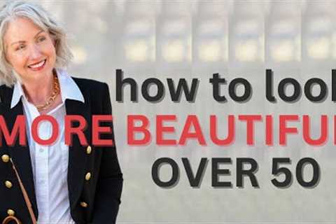 10 Ways to Look More Beautiful Over 50