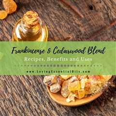 Frankincense and Cedarwood Blend: Recipes, Benefits and Uses