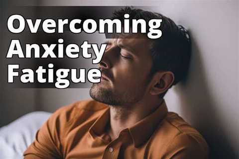 Conquering Anxiety Fatigue: Vital Tips for Relief and Recovery