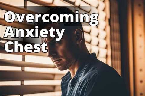 Alleviating Anxiety Feeling in Chest: Effective Symptoms and Relief