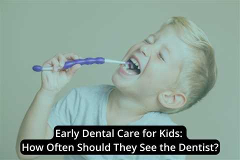 Early Dental Care for Kids: How Often Should They See the Dentist?